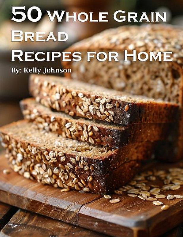 50 Whole Grain Bread Recipes for Home