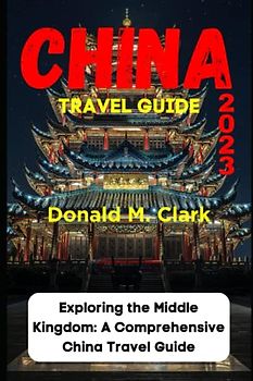 CHINA TRAVEL GUIDE 2023: Exploring the Middle Kingdom: A Comprehensive China Travel Guide (World Exploring Travel Guide)