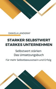 Starker Selbstwert - Starkes Unternehmen: Selbstwert stärken - Das Umsetzungsbuch - Neue erweiterte Auflage