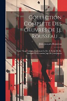 Collection Complete Des Oeuvres De J.j. Rousseau ...: Tome Vingt-uniéme, Contenant Le Ier. & Partie Du Iie. Dialogue De Rousseau Juge De Jean-jaques