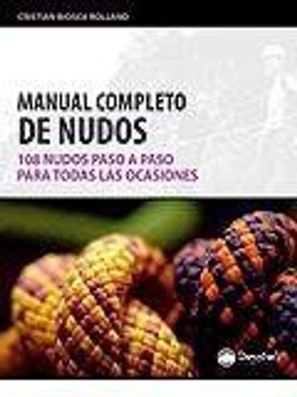 Manual completo de nudos : 108 nudos paso a paso para todas las ocasiones