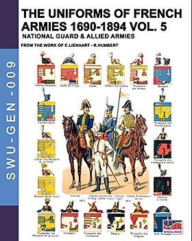 The uniforms of French armies 1690-1894 – Vol. 5: National guard & allied armies: National guard and allied armies (Soldiers, weapons & uniforms GEN, Band 9)