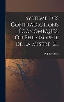 Système Des Contradictions Économiques, Ou Philosophie De La Misère, 2...