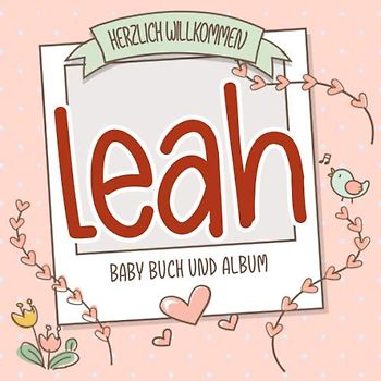 Herzlich Willkommen Leah - Baby Buch und Album: Personalisiertes Babybuch und Babyalbum, Geschenk zur Geburt mit dem Baby Namen auf dem Cover
