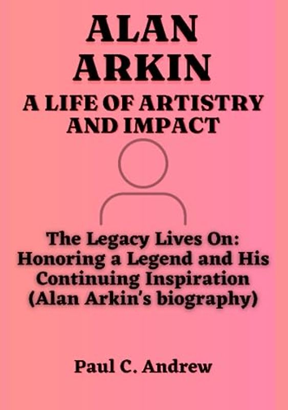 ALAN ARKIN: A LIFE OF ARTISTRY AND IMPACT: The Legacy Lives On: Honoring a Legend and His Continuing Inspiration (Alan Arkin's biography)