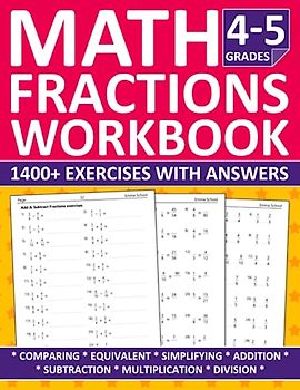 Fractions Math Workbook For Grades 4-5: Fractions Workbook with Comparing, Equivalent, Simplifying, Addition, Subtraction, Multiplication and Division ... for Homeschooling or Classroom Learning