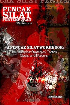 A Pencak Silat Workbook: The Principles, Strategies, Tactics, Goals, and Maxims (Pencak Silat Pertempuran, Band 2)