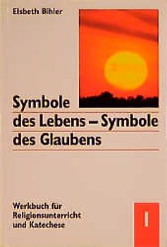 Symbole des Lebens - Symbole des Glaubens. Werkbuch für Religionsunterricht und Katechese