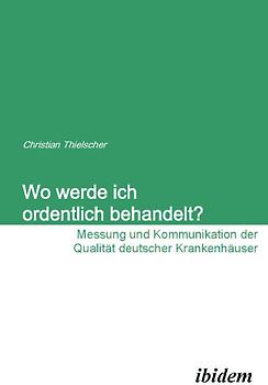 Wo werde ich ordentlich behandelt? Messung und Kommunikation der Qualität deutscher Krankenhäuser
