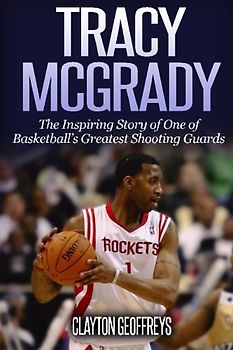 Tracy McGrady: The Inspiring Story of One of Basketball's Greatest Shooting Guards (Basketball Biography Books)