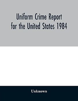 Uniform Crime Report for the United States 1984