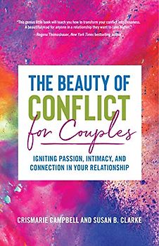 Beauty of Conflict for Couples: Igniting Passion, Intimacy and Connection in your Relationship (Conflict in Relationships, for Readers of Communication in Marriage or The High Conflict Couple)