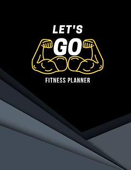 Let's Go Fitness Planner: Motivational Workout Fitness Black & Yellow Weekly Planner For Men