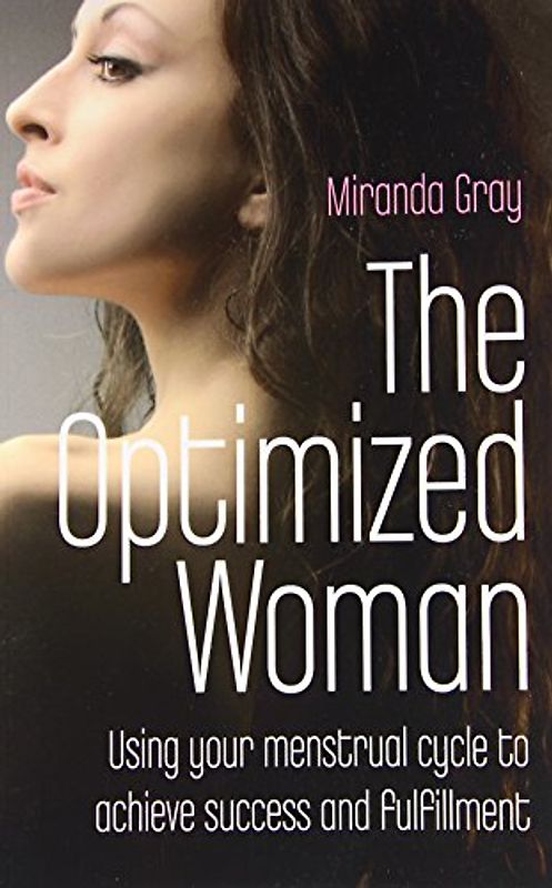 The Optimized Woman: Using Your Menstrual Cycle to Achieve Success and Fulfillment: If You Want to Get Ahead, Get a Cycle - Gray, Miranda