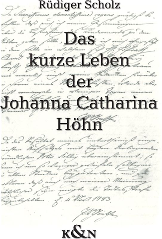 Das kurze Leben der Johanna Catharina Höhn. Kindesmorde und Kindesmörderinnen im Weimar Carl Augusts und Goethes. Die Akten zu den Fällen Johanna Catharina Höhn, Maria Sophia Rost und Margarethe Dorothea Altwein