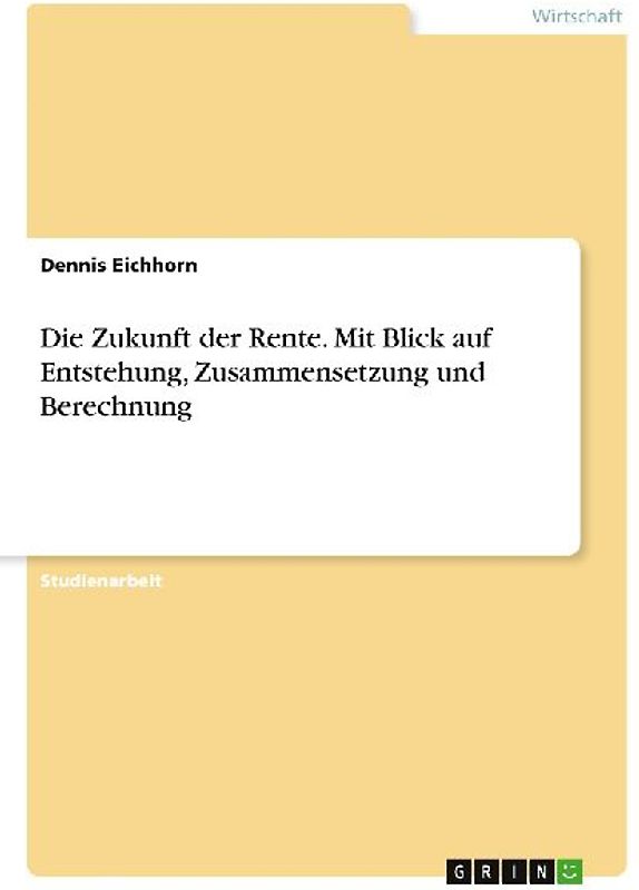 Die Zukunft der Rente. Mit Blick auf Entstehung, Zusammensetzung und Berechnung