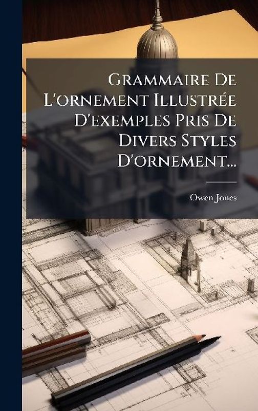 Grammaire De L'ornement IllustrÃ(c)e D'exemples Pris De Divers Styles D'ornement...