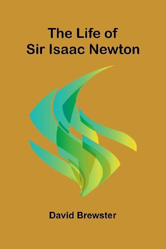 The Life of Sir Isaac Newton