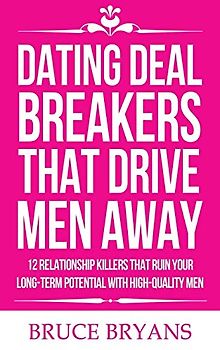 Dating Deal Breakers That Drive Men Away: 12 Relationship Killers That Ruin Your Long-Term Potential with High-Quality Men