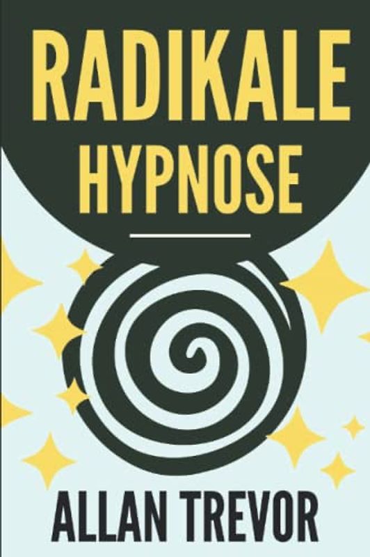 Radikale Hypnose: Wie man Hypnose auf die effektivste, automatischste und wirkungsvollste Weise anwendet, auch bei nicht hypnotisierbaren Personen ... Selbsthypnose, nlp, Band 13)