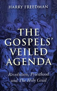 Gospels` Veiled Agenda, The - Revolution, Priesthood and The Holy Grail