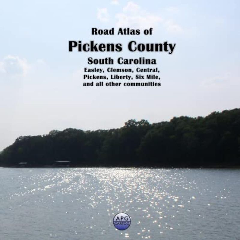 Road Atlas of Pickens County, South Carolina: Easley, Clemson, Central, Pickens, Liberty, Six Mile, and all other communities