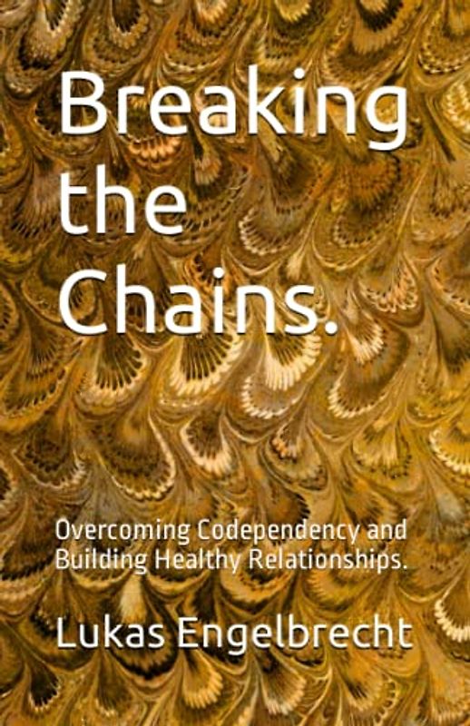 Breaking the Chains.: Overcoming Codependency and Building Healthy Relationships.