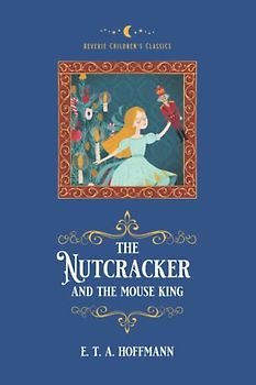 The Nutcracker and the Mouse King: (Reverie Children's Classics: Illustrated)