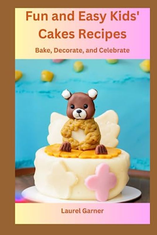 Fun and Easy Kids' Cakes Recipes: Bake, Decorate, and Celebrate