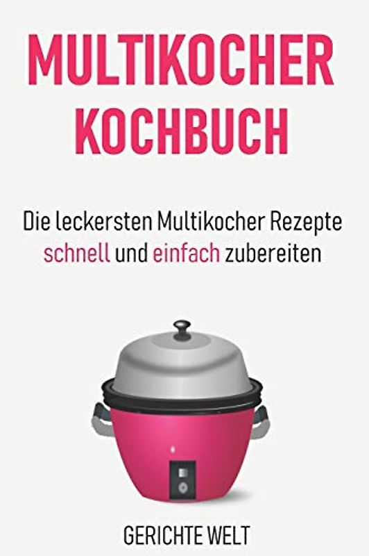Multikocher Kochbuch: Die leckersten Multikocher Rezepte schnell und einfach zubereiten
