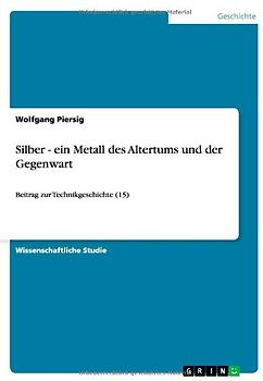 Silber - ein Metall des Altertums und der Gegenwart: Beitrag zur Technikgeschichte (15) - Piersig, Wolfgang
