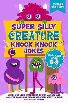 Super Silly Creature Knock Knock Jokes For Kids Aged 6-9: Laugh Out Loud With Hours of Fun Animal and Monster Jokes For Smart Kids Who Want to Build a ... Silly Knock Knock Jokes for Kids Series)