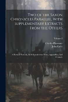 Two of the Saxon Chronicles Parallel, With Supplementary Extracts From the Others; a Revised Text ed., With Introduction Notes, Appendices, and Glossa