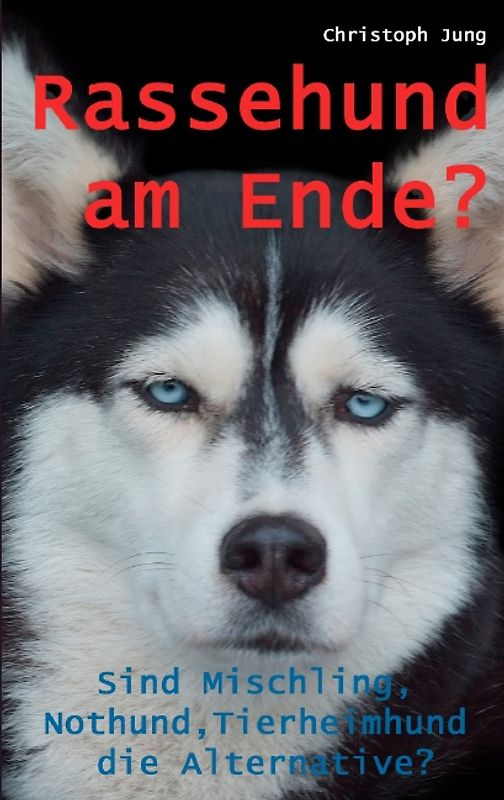 Rassehund am Ende?. Sind Mischling, Nothund, Tierheimhund die Alternative?