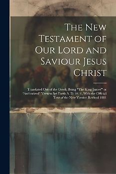 The New Testament of Our Lord and Saviour Jesus Christ: Translated out of the Greek; Being "The King James'" or "Authorized" Version Set Forth A. D. 1