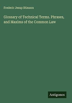 Glossary of Technical Terms. Phrases, and Maxims of the Common Law