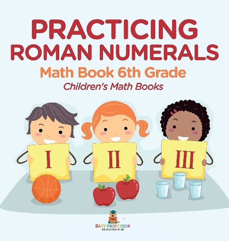 Practicing Roman Numerals - Math Book 6th Grade | Children's Math Books