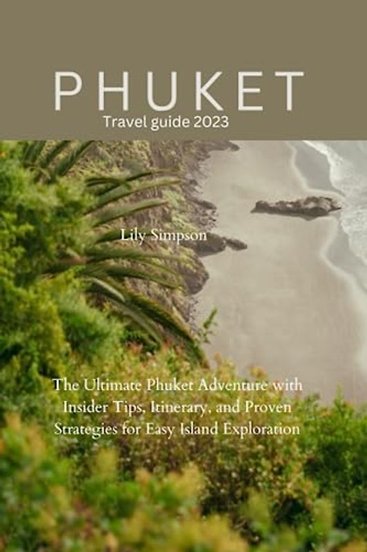 Phuket Travel guide 2023: The Ultimate Phuket Adventure with Insider Tips, Itinerary, and Proven Strategies for Easy Island Exploration
