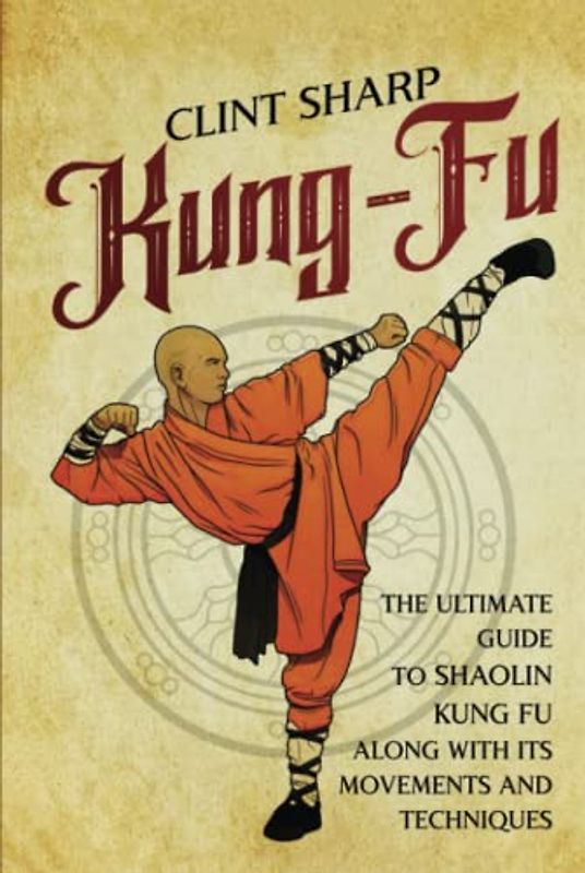 Kung-Fu: The Ultimate Guide to Shaolin Kung Fu Along with Its Movements and Techniques (Mix Martial Arts)