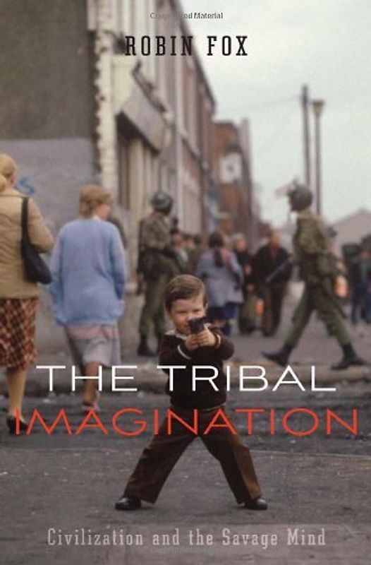Tribal Imagination: Civilization and the Savage Mind - Robin Fox