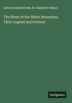 The Heart of the White Mountains. Their Legend and Scenery