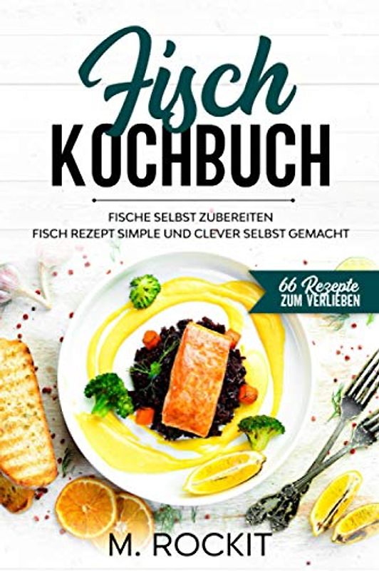 Fisch Kochbuch, Fische selbst zubereiten.: Fisch Rezept simple und clever selbst gemacht. (66 Rezepte zum Verlieben, Band 60)