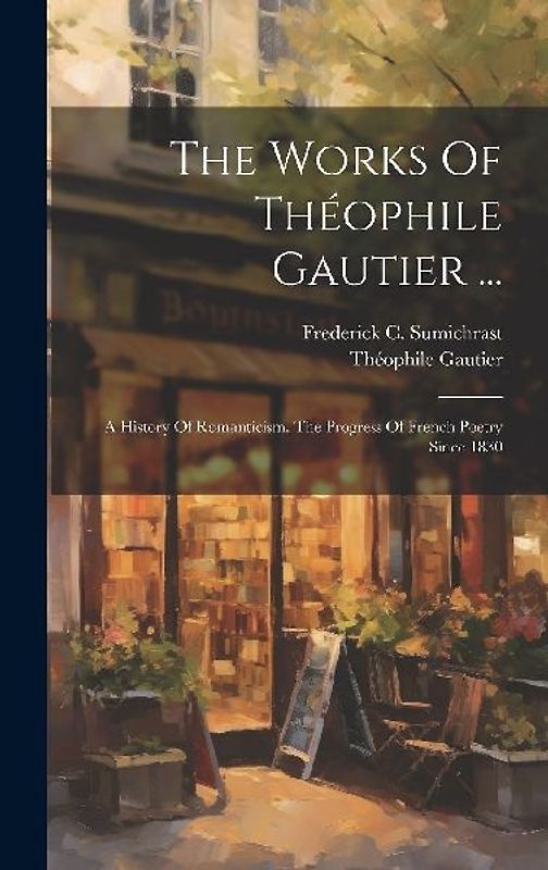 The Works Of Théophile Gautier ...: A History Of Romanticism. The Progress Of French Poetry Since 1830