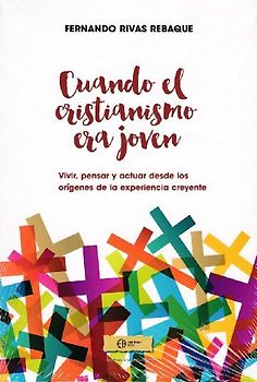 Cuando el cristianismo era joven : vivir, pensar y actuar desde los orígenes de la experiencia creyente