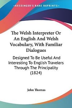 The Welsh Interpreter Or An English And Welsh Vocabulary, With Familiar Dialogues