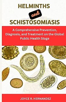 HELMINTHS AND SCHISTOSOMIASIS: A Comprehensive Guide on Schistosomiasis transmission and Helminth eradication, Prevention, Diagnosis, and Treatment on the Global Public Health Stage
