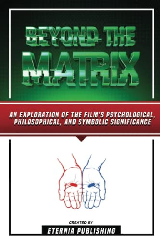 Beyond The Matrix: An Exploration Of The Film's Psychological, Philosophical, And Symbolic Significance