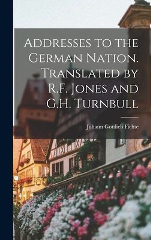 Addresses to the German Nation. Translated by R.F. Jones and G.H. Turnbull