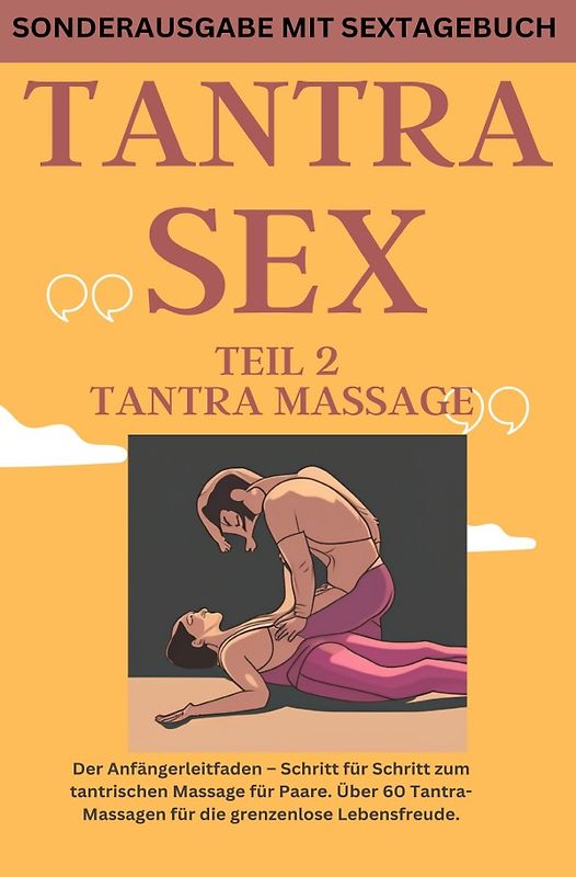 TANTRA SEX TEIL 2 TANTRA MASSAGE: Der Anfängerleitfaden – Schritt für Schritt zur tantrischen Massage für Paare - SONDERAUSGABE MIT SEXTAGEBUCH