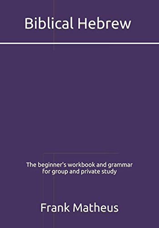 Biblical Hebrew - The beginner's workbook & grammar for group and private study